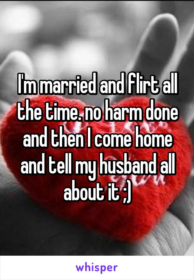 I'm married and flirt all the time. no harm done and then I come home and tell my husband all about it ;)