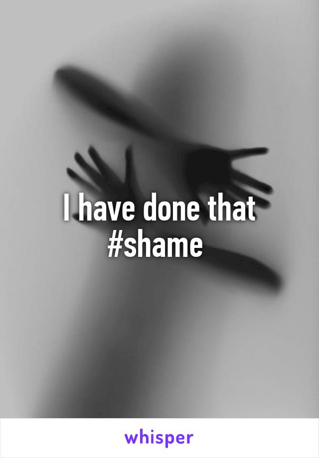 I have done that #shame 