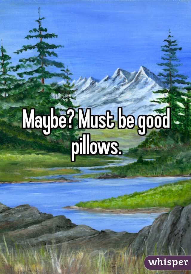 Maybe? Must be good pillows.