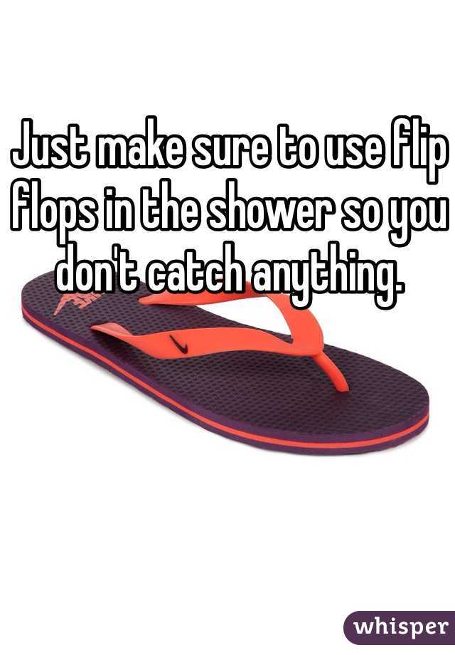 Just make sure to use flip flops in the shower so you don't catch anything.