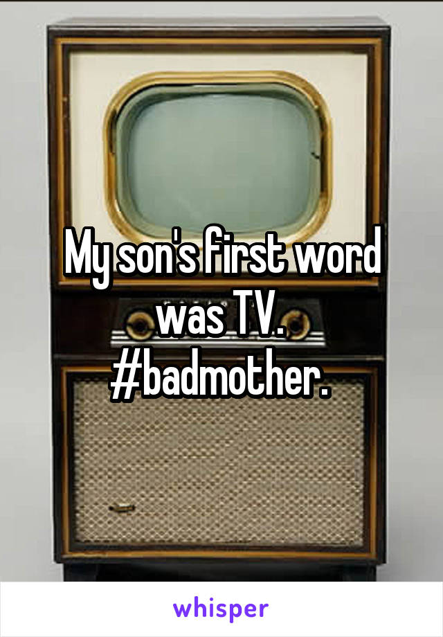 My son's first word was TV. 
#badmother. 
