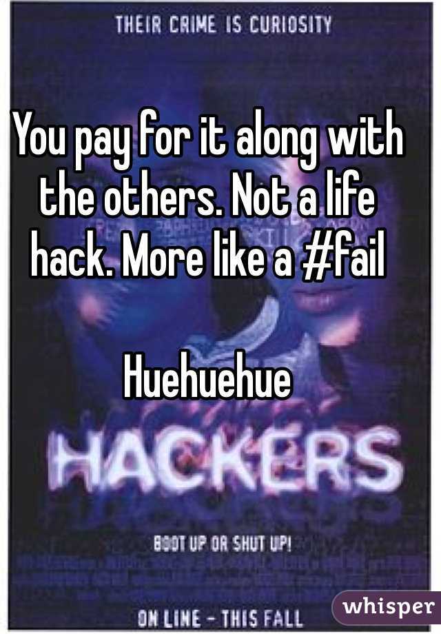You pay for it along with the others. Not a life hack. More like a #fail

Huehuehue