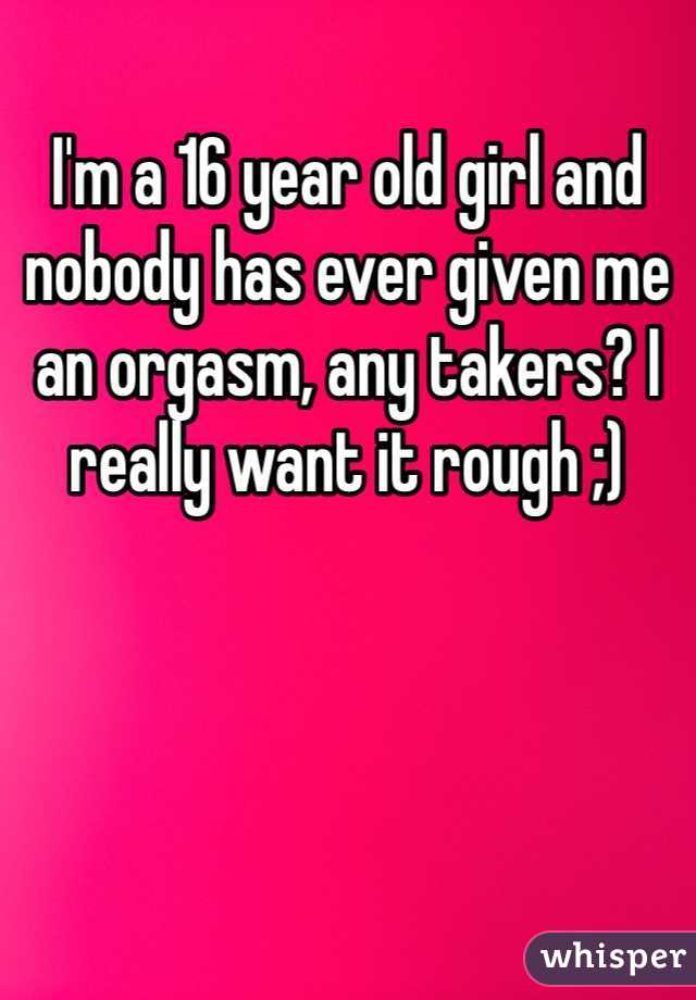 I m a 16 year old girl and nobody has ever given me an orgasm any