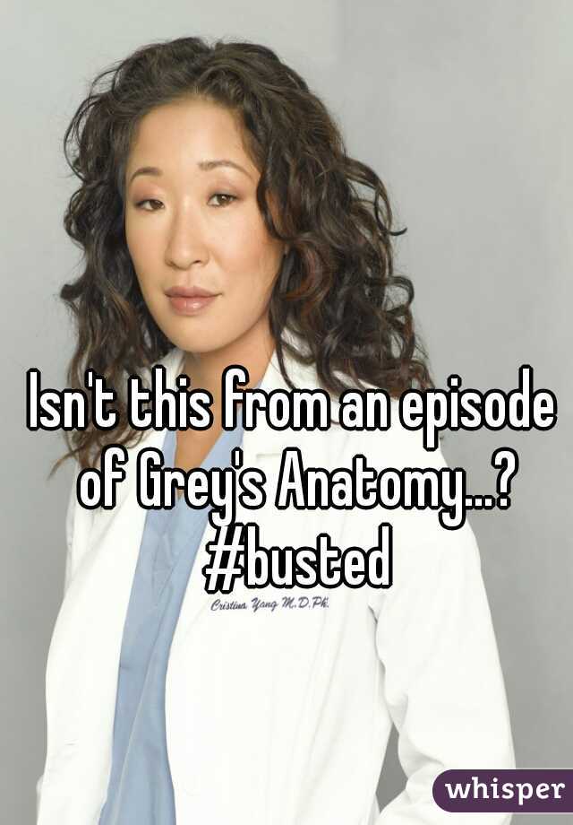 Isn't this from an episode of Grey's Anatomy...? #busted