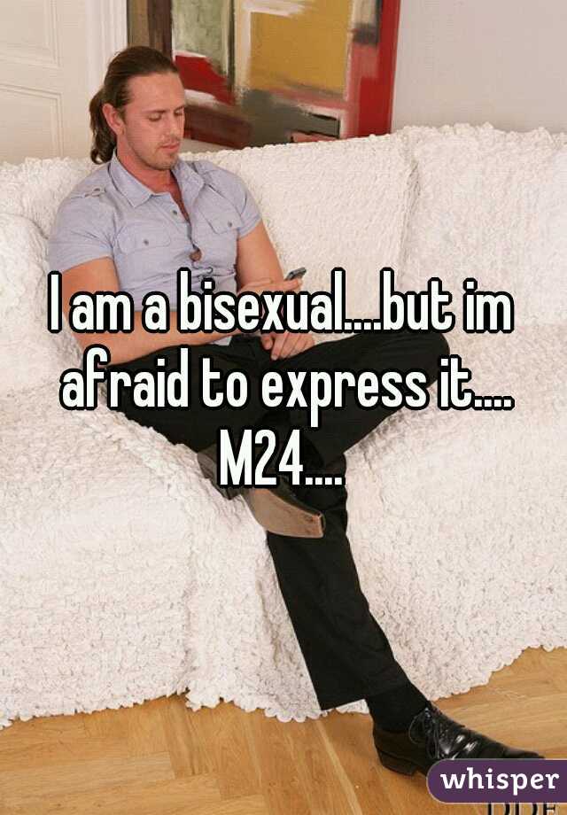 I am a bisexual....but im afraid to express it....
M24....