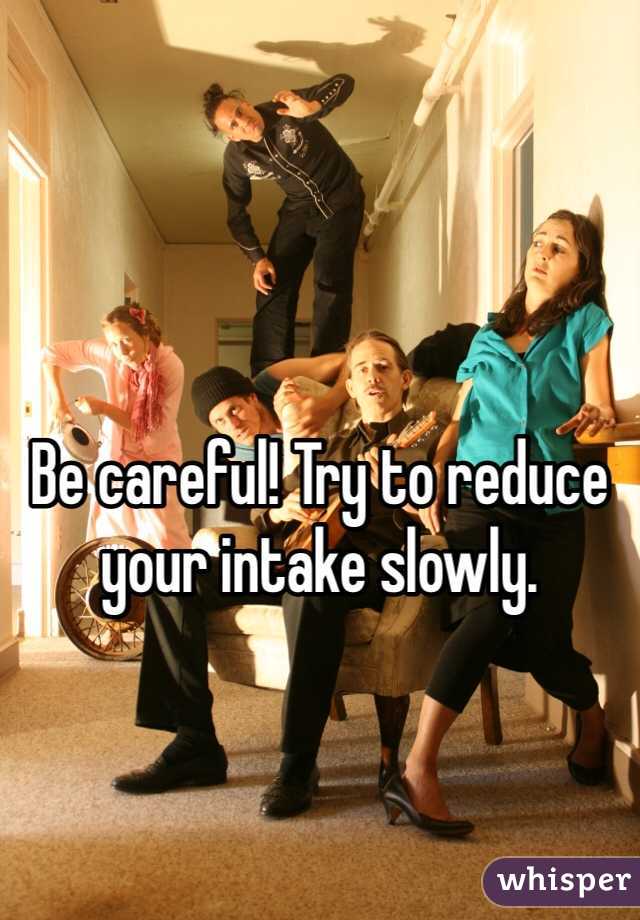 Be careful! Try to reduce your intake slowly.