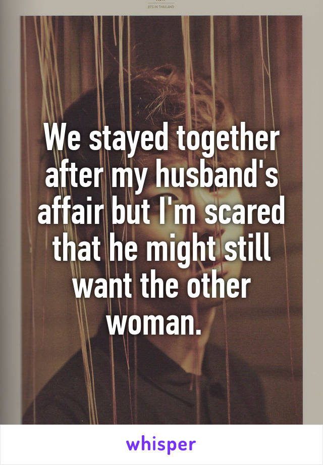 We stayed together after my husband's affair but I'm scared that he might still want the other woman.  