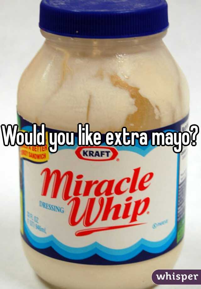 Would you like extra mayo?