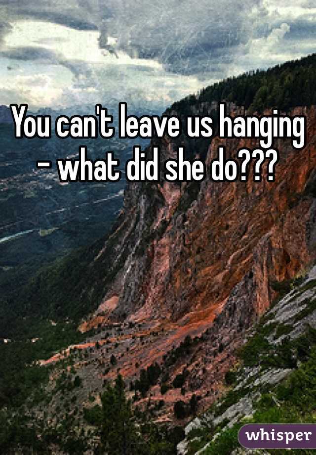 You can't leave us hanging - what did she do???