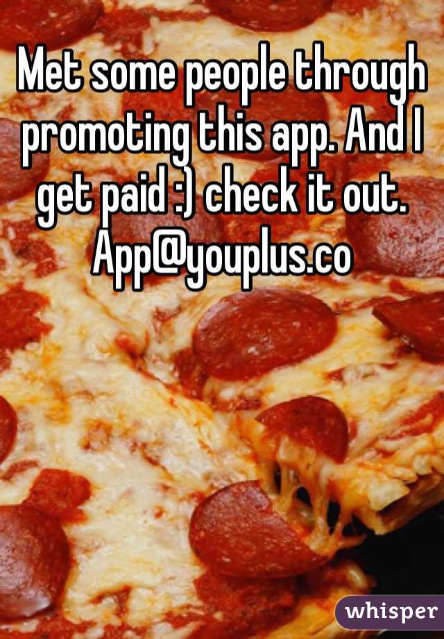 Met some people through promoting this app. And I get paid :) check it out. App@youplus.co