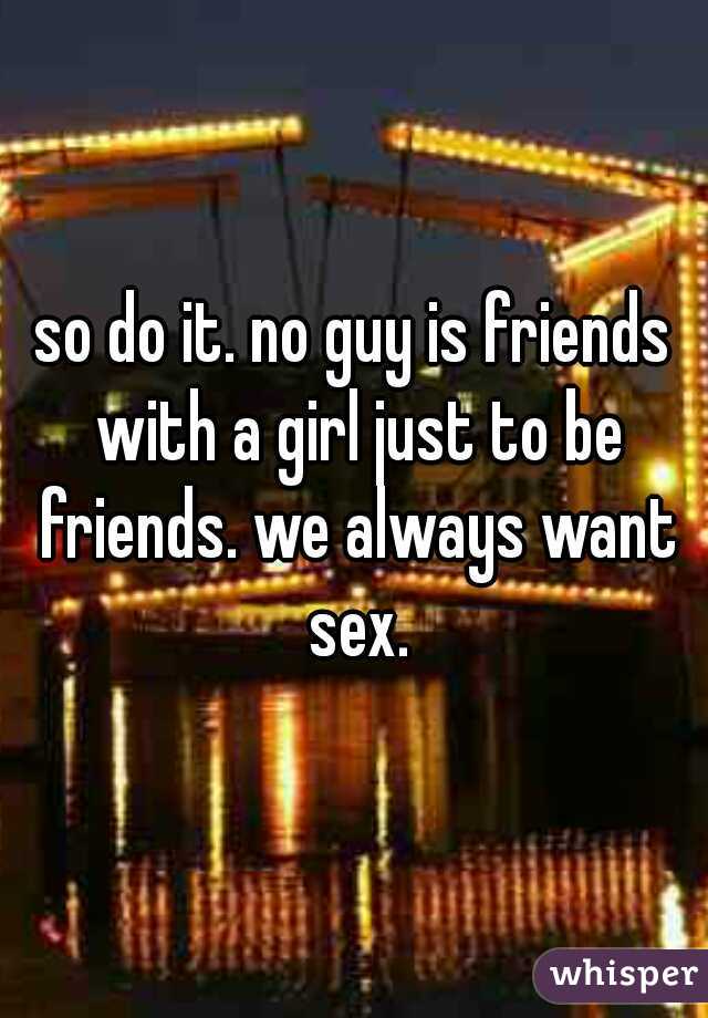 so do it. no guy is friends with a girl just to be friends. we always want sex.