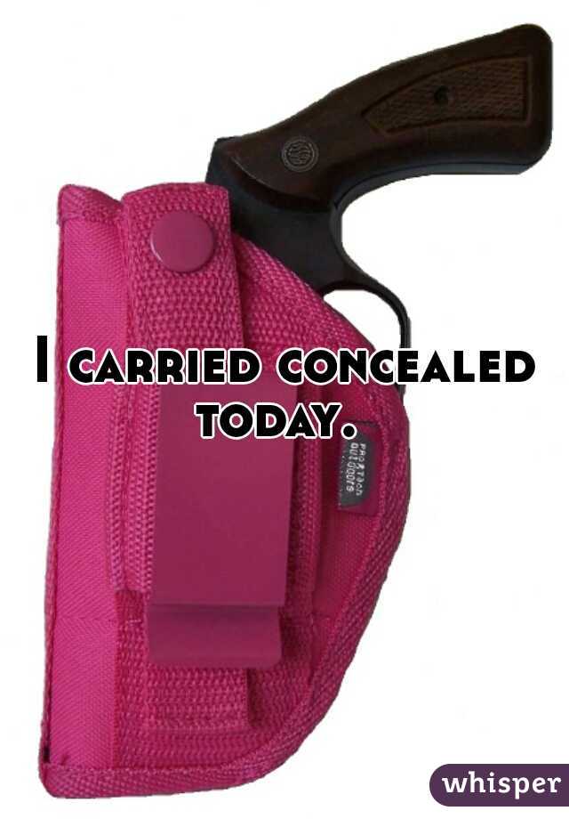 I carried concealed today.  