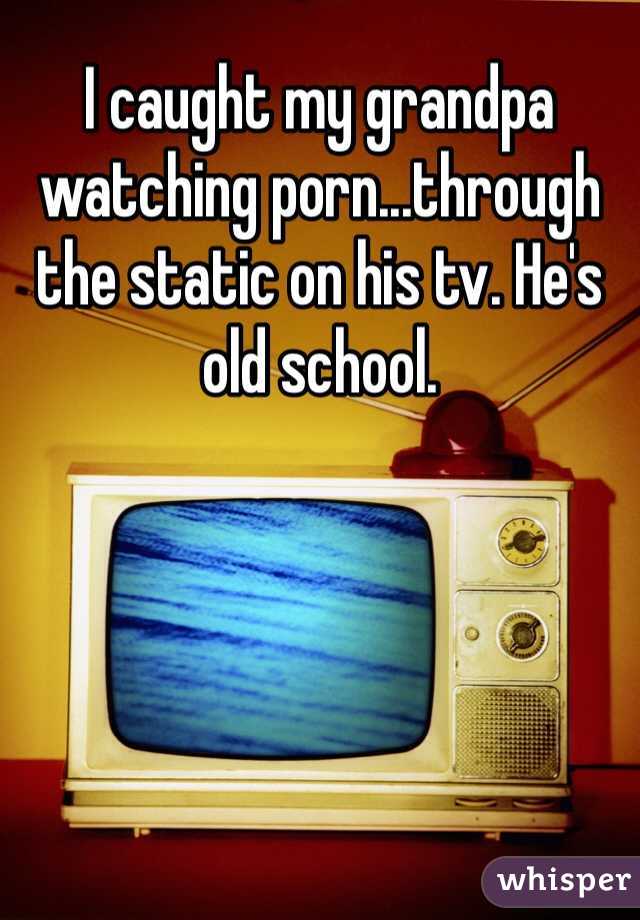 I caught my grandpa watching porn...through the static on his tv. He's old school.