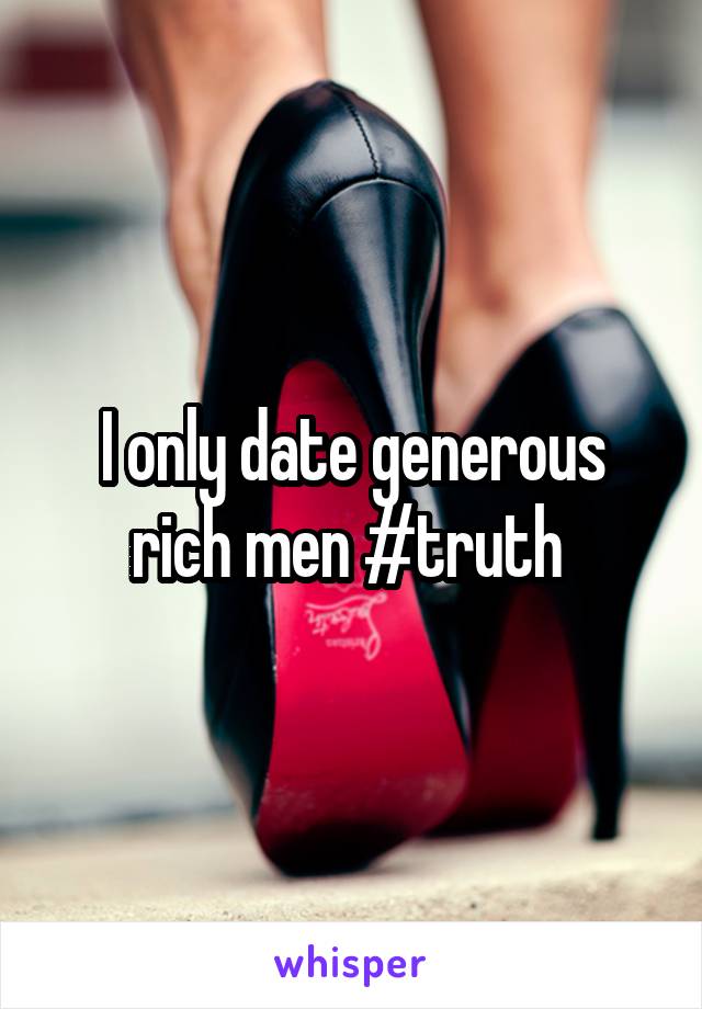 I only date generous rich men #truth 