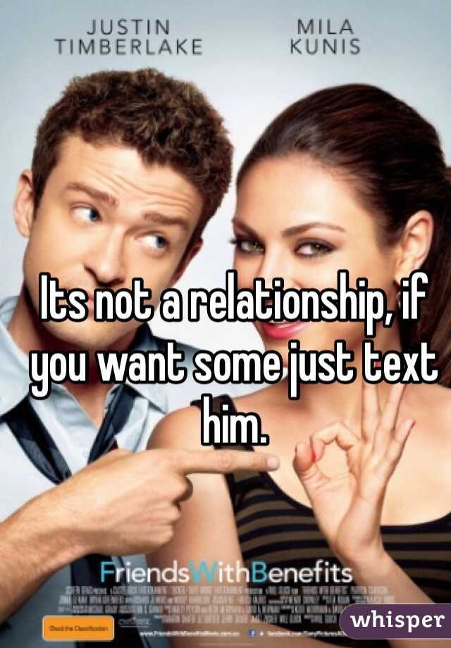 Its not a relationship, if you want some just text him. 