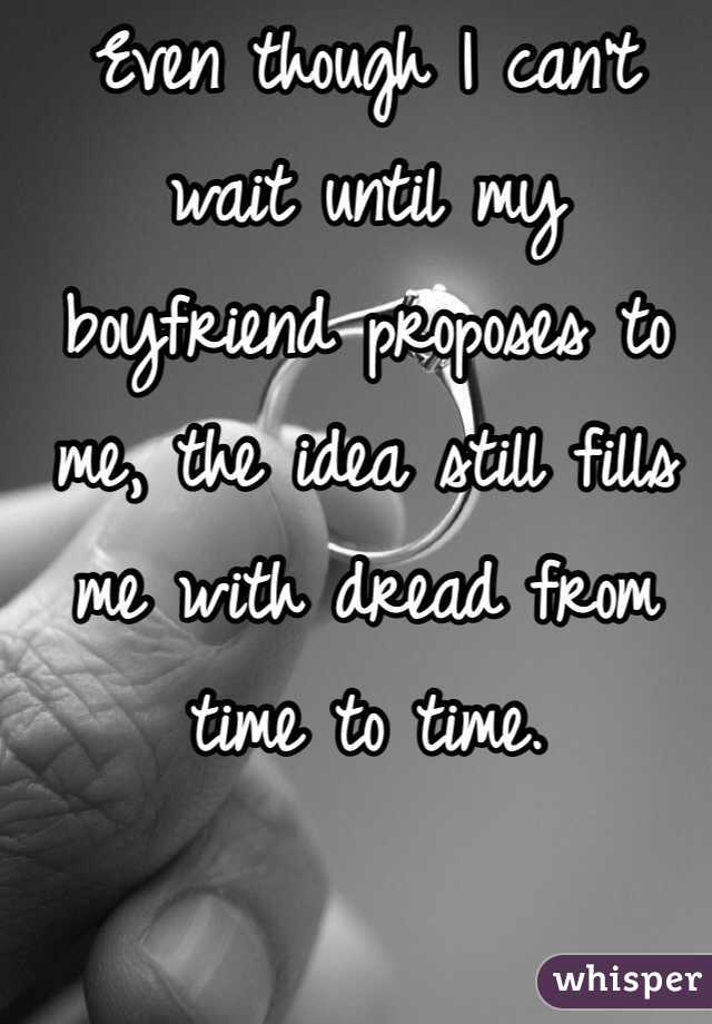 Even though I can't wait until my boyfriend proposes to me, the idea still fills me with dread from time to time. 