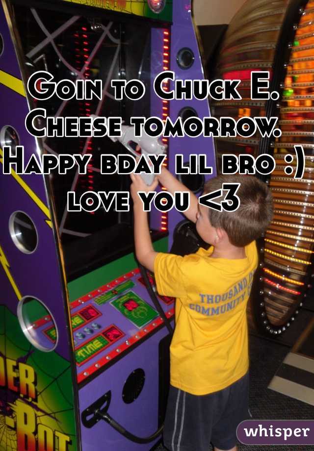 Goin to Chuck E. Cheese tomorrow. Happy bday lil bro :) love you <3