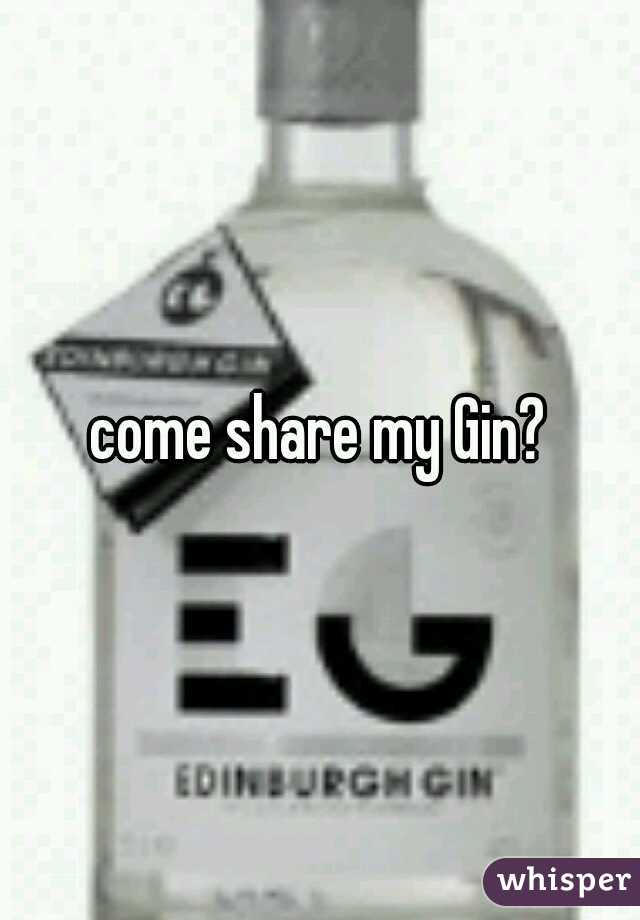 come share my Gin?