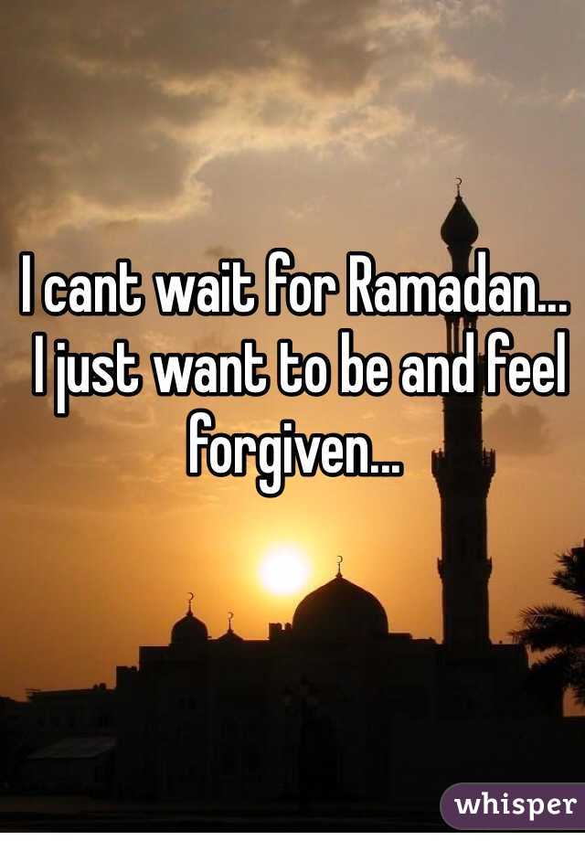 I cant wait for Ramadan...
 I just want to be and feel forgiven...