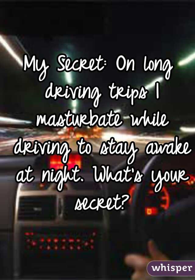 My Secret: On long driving trips I masturbate while driving to stay awake at night. What's your secret?