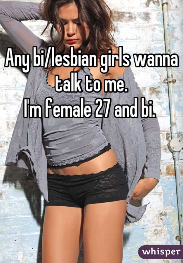 Any bi/lesbian girls wanna talk to me. 
I'm female 27 and bi. 
