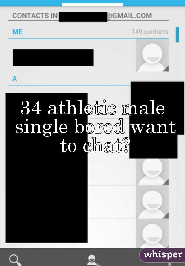 34 athletic male single bored want to chat?