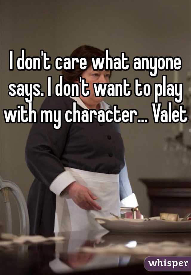 I don't care what anyone says. I don't want to play with my character... Valet
