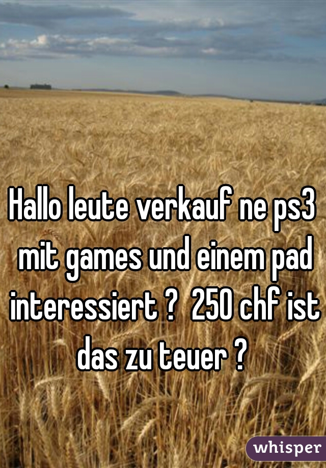 Hallo leute verkauf ne ps3 mit games und einem pad interessiert ?  250 chf ist das zu teuer ? 