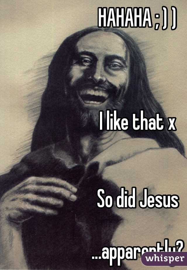 HAHAHA ; ) )



I like that x


So did Jesus

...apparently?