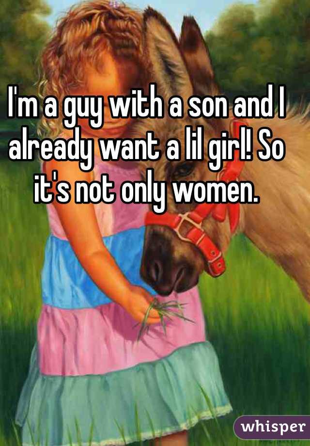 I'm a guy with a son and I already want a lil girl! So it's not only women.