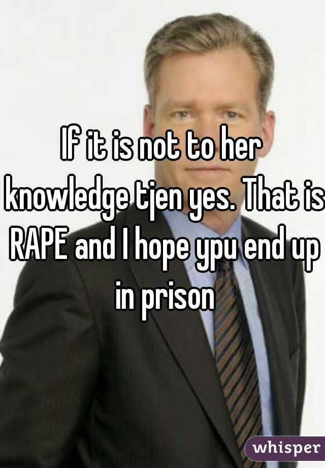 If it is not to her knowledge tjen yes. That is RAPE and I hope ypu end up in prison