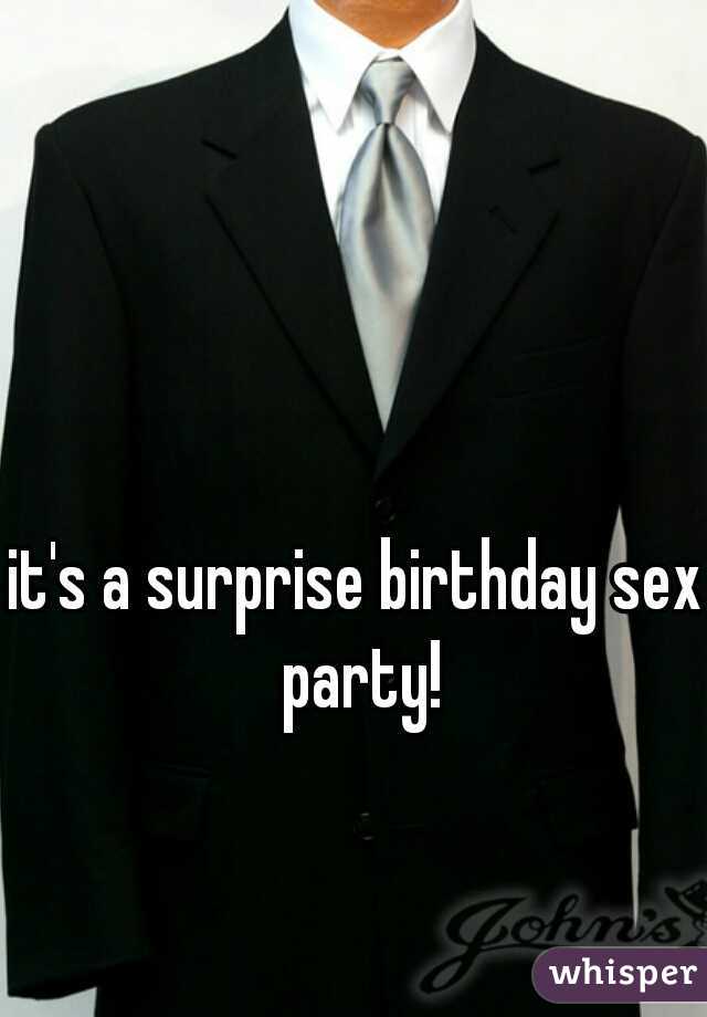 it's a surprise birthday sex party!