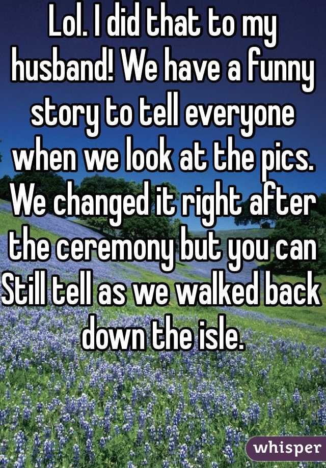 Lol. I did that to my husband! We have a funny story to tell everyone when we look at the pics. We changed it right after the ceremony but you can Still tell as we walked back down the isle. 