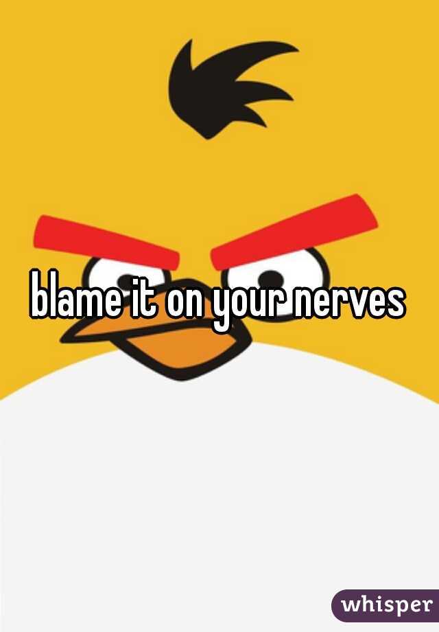 blame it on your nerves