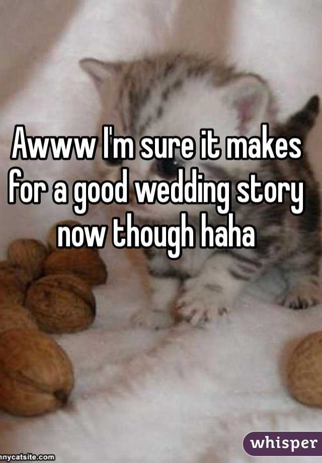Awww I'm sure it makes for a good wedding story now though haha