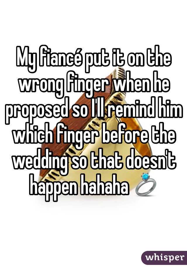 My fiancé put it on the wrong finger when he proposed so I'll remind him which finger before the wedding so that doesn't happen hahaha 💍