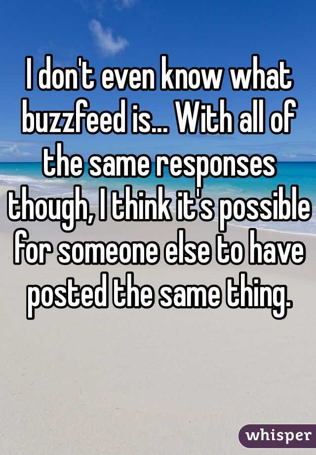 I don't even know what buzzfeed is... With all of the same responses though, I think it's possible for someone else to have posted the same thing. 
