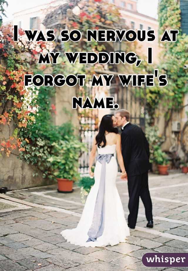 I was so nervous at my wedding, I forgot my wife's name.