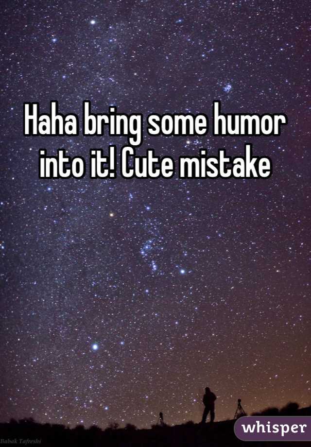 Haha bring some humor into it! Cute mistake