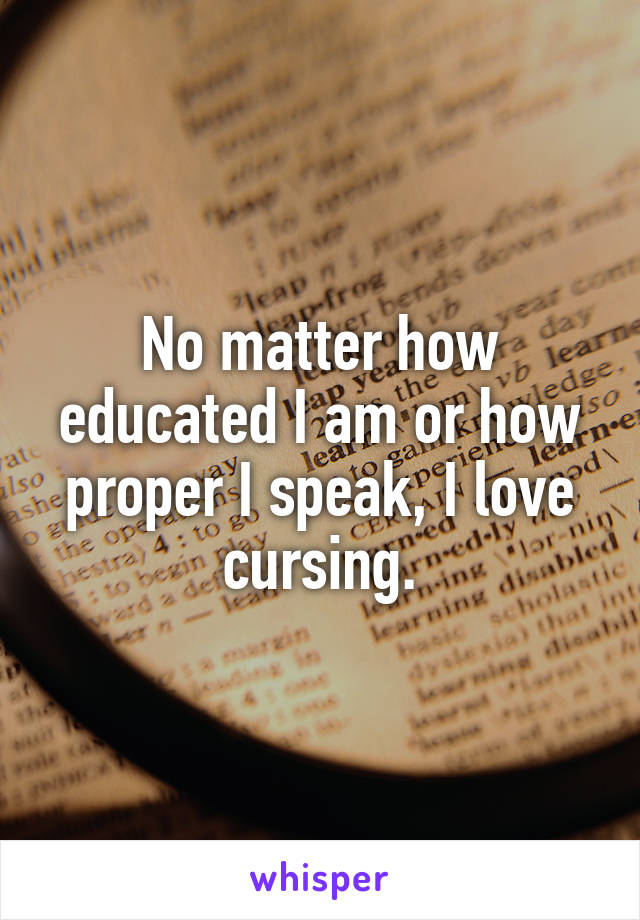 No matter how educated I am or how proper I speak, I love cursing.