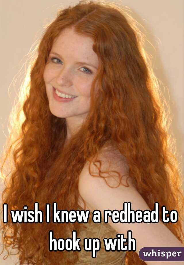 I wish I knew a redhead to hook up with