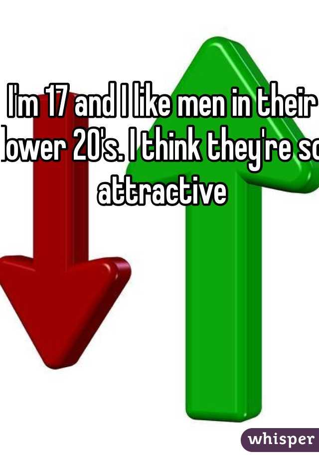 I'm 17 and I like men in their lower 20's. I think they're so attractive