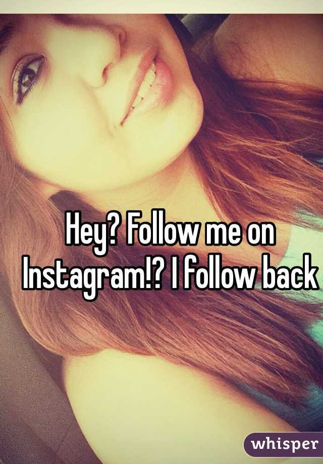 Hey? Follow me on Instagram!? I follow back