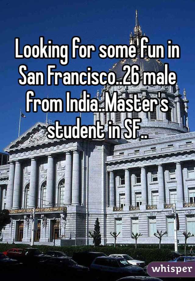Looking for some fun in San Francisco..26 male from India..Master's student in SF..