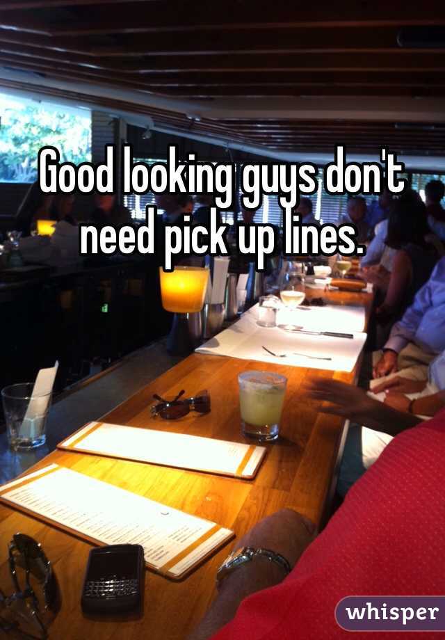 Good looking guys don't need pick up lines. 