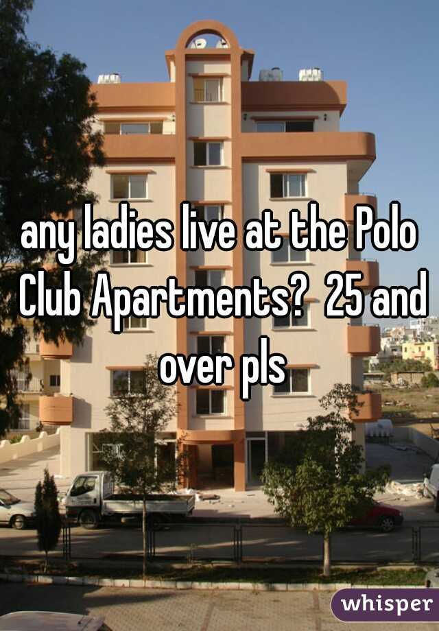 any ladies live at the Polo Club Apartments?  25 and over pls