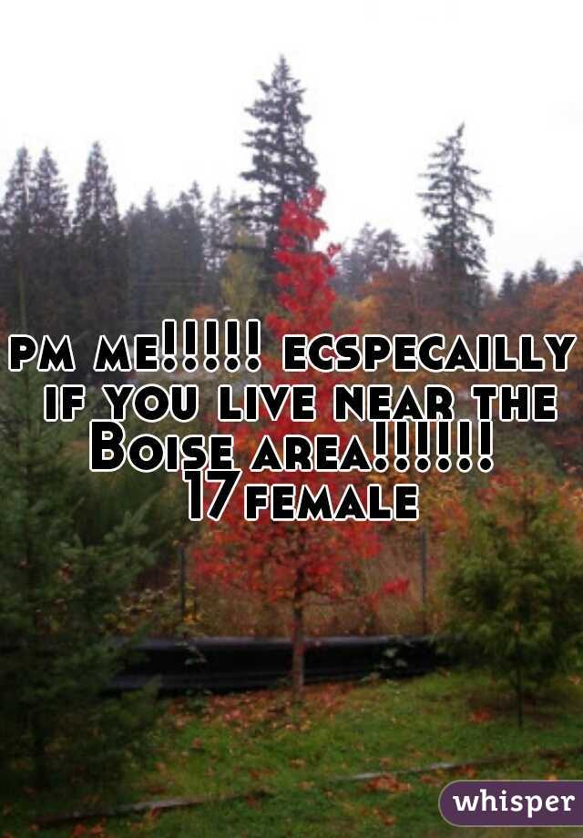 pm me!!!!! ecspecailly if you live near the Boise area!!!!!!  17female