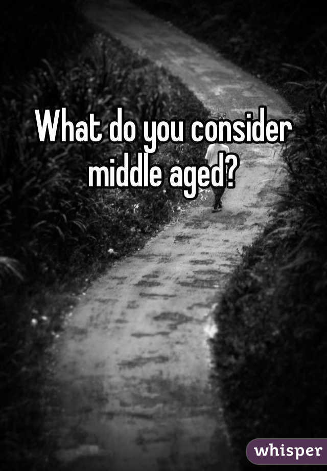 What do you consider middle aged?