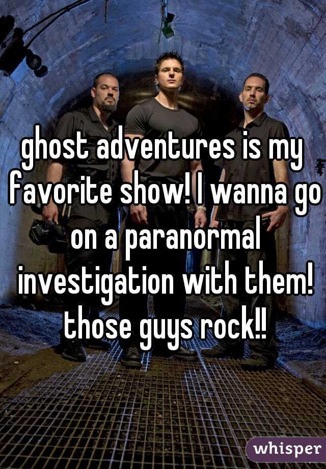 ghost adventures is my favorite show! I wanna go on a paranormal investigation with them! those guys rock!!