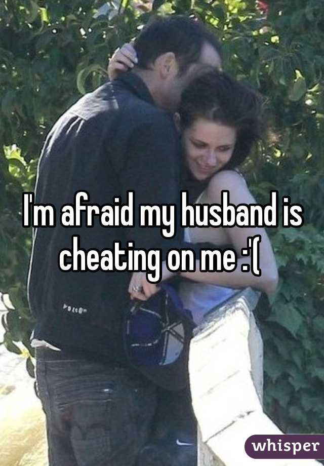  I'm afraid my husband is cheating on me :'(
